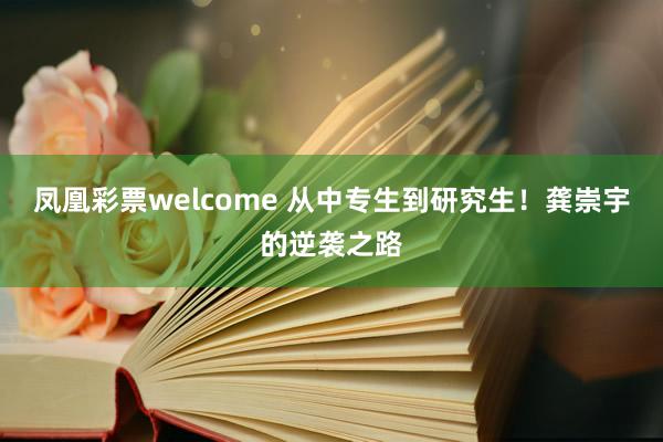 凤凰彩票welcome 从中专生到研究生！龚崇宇的逆袭之路