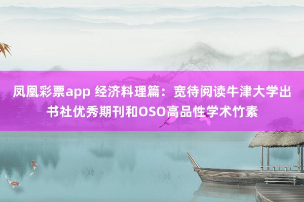 凤凰彩票app 经济料理篇：宽待阅读牛津大学出书社优秀期刊和OSO高品性学术竹素