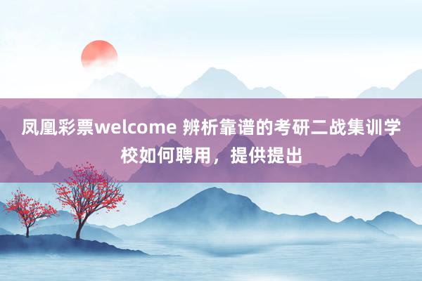 凤凰彩票welcome 辨析靠谱的考研二战集训学校如何聘用，提供提出