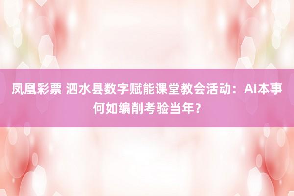 凤凰彩票 泗水县数字赋能课堂教会活动：AI本事何如编削考验当年？