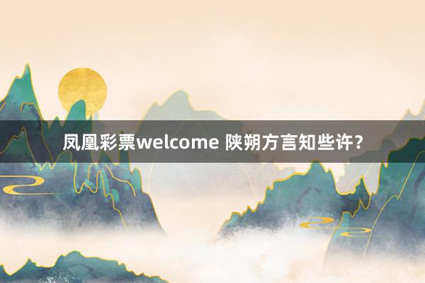 凤凰彩票welcome 陕朔方言知些许？