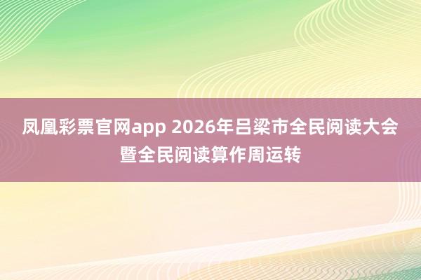 凤凰彩票官网app 2026年吕梁市全民阅读大会暨全民阅读算作周运转