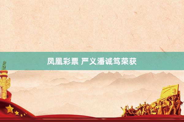 凤凰彩票 严义潘诚笃荣获
