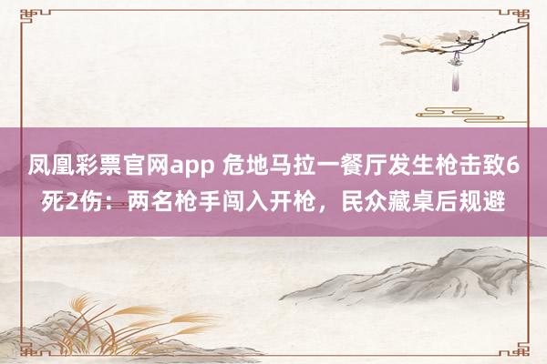 凤凰彩票官网app 危地马拉一餐厅发生枪击致6死2伤：两名枪手闯入开枪，民众藏桌后规避
