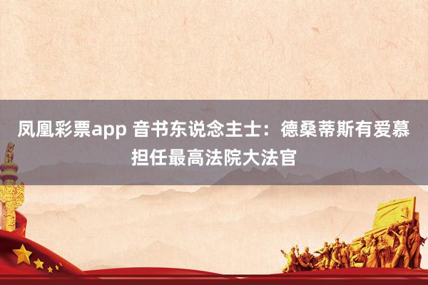 凤凰彩票app 音书东说念主士：德桑蒂斯有爱慕担任最高法院大法官