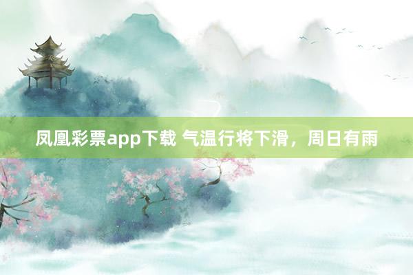 凤凰彩票app下载 气温行将下滑，周日有雨