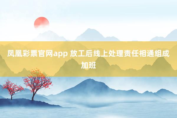 凤凰彩票官网app 放工后线上处理责任相通组成加班