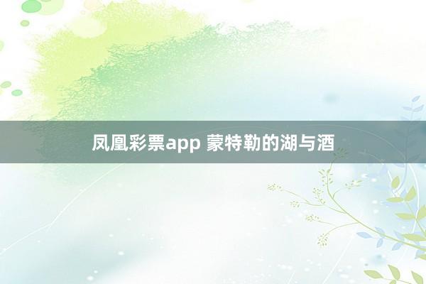 凤凰彩票app 蒙特勒的湖与酒