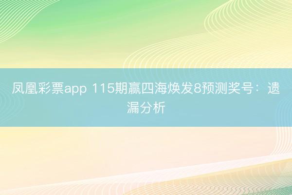 凤凰彩票app 115期赢四海焕发8预测奖号：遗漏分析