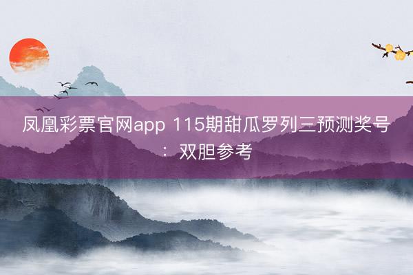 凤凰彩票官网app 115期甜瓜罗列三预测奖号：双胆参考