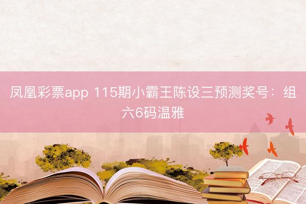 凤凰彩票app 115期小霸王陈设三预测奖号：组六6码温雅