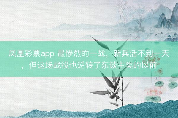 凤凰彩票app 最惨烈的一战，新兵活不到一天，但这场战役也逆转了东谈主类的以前