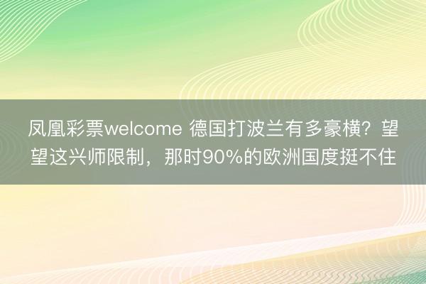 凤凰彩票welcome 德国打波兰有多豪横？望望这兴师限制，那时90%的欧洲国度挺不住