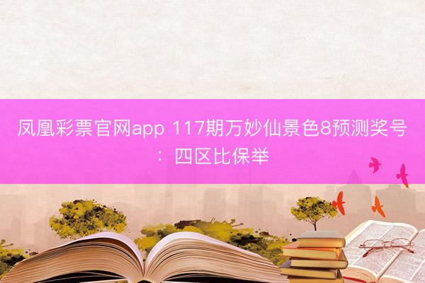 凤凰彩票官网app 117期万妙仙景色8预测奖号：四区比保举