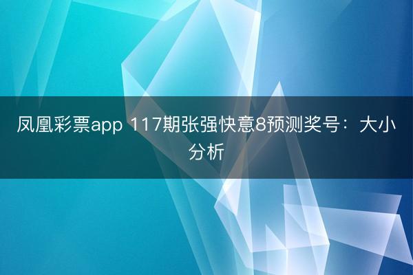 凤凰彩票app 117期张强快意8预测奖号：大小分析