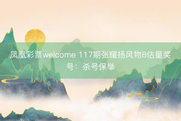 凤凰彩票welcome 117期张耀扬风物8估量奖号：杀号保举