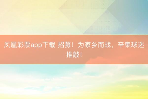凤凰彩票app下载 招募！为家乡而战，辛集球迷推敲！
